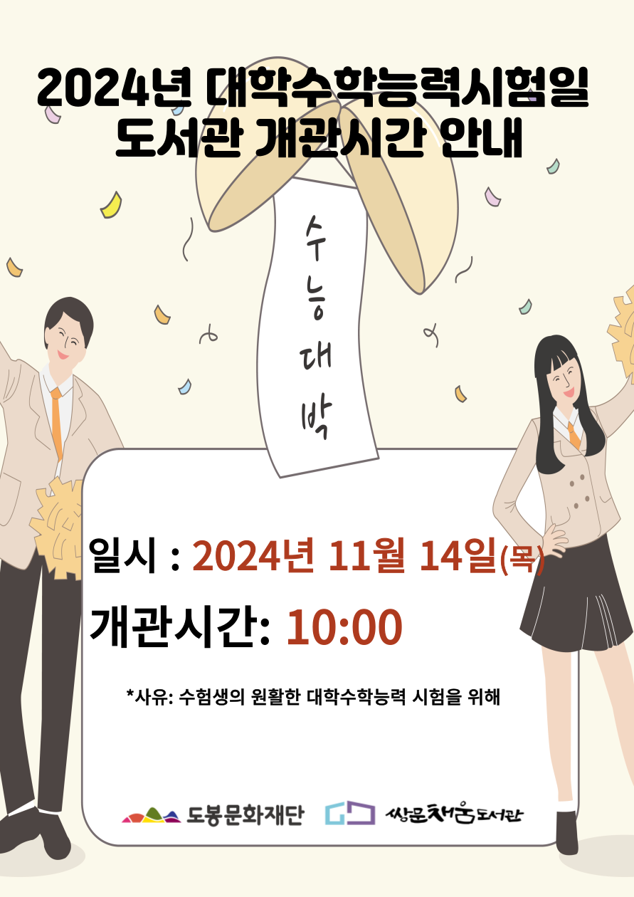 2024년 대학수학능력시험일 도서관 개관시간 안내 수능대박 일시: 2024년 11월 14일(목) 개관시간: 10:00 *사유: 수험생의 원활한 대학수학능력 시험을 위해 도봉문화재단 쌍문채움도서관
