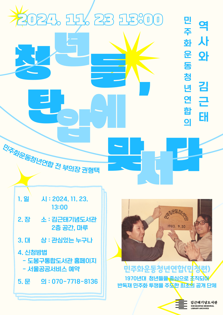 001.png 2024.11.23 13:00
민주화운동청년연합의 역사와 김근태
청년들, 탄압에 맞서다
민주화운동청년연합 전 부의장 권형택
민주화운동청년연합(민청련)
1970년대 청년들을 중심으로 조직되어 반독재 민주화 투쟁을 주도한 최초의 공개 단체
1. 일시: 2024.11.23.13:00
2. 장소: 김근태기념도서관 2층 공간, 마루
3. 대상: 관심있는 누구나
4. 신청방법
- 도봉구통합도서관 홈페이지
- 서울공공서비스 예약
5. 문의: 070-7718-8136
김근태기념도서관